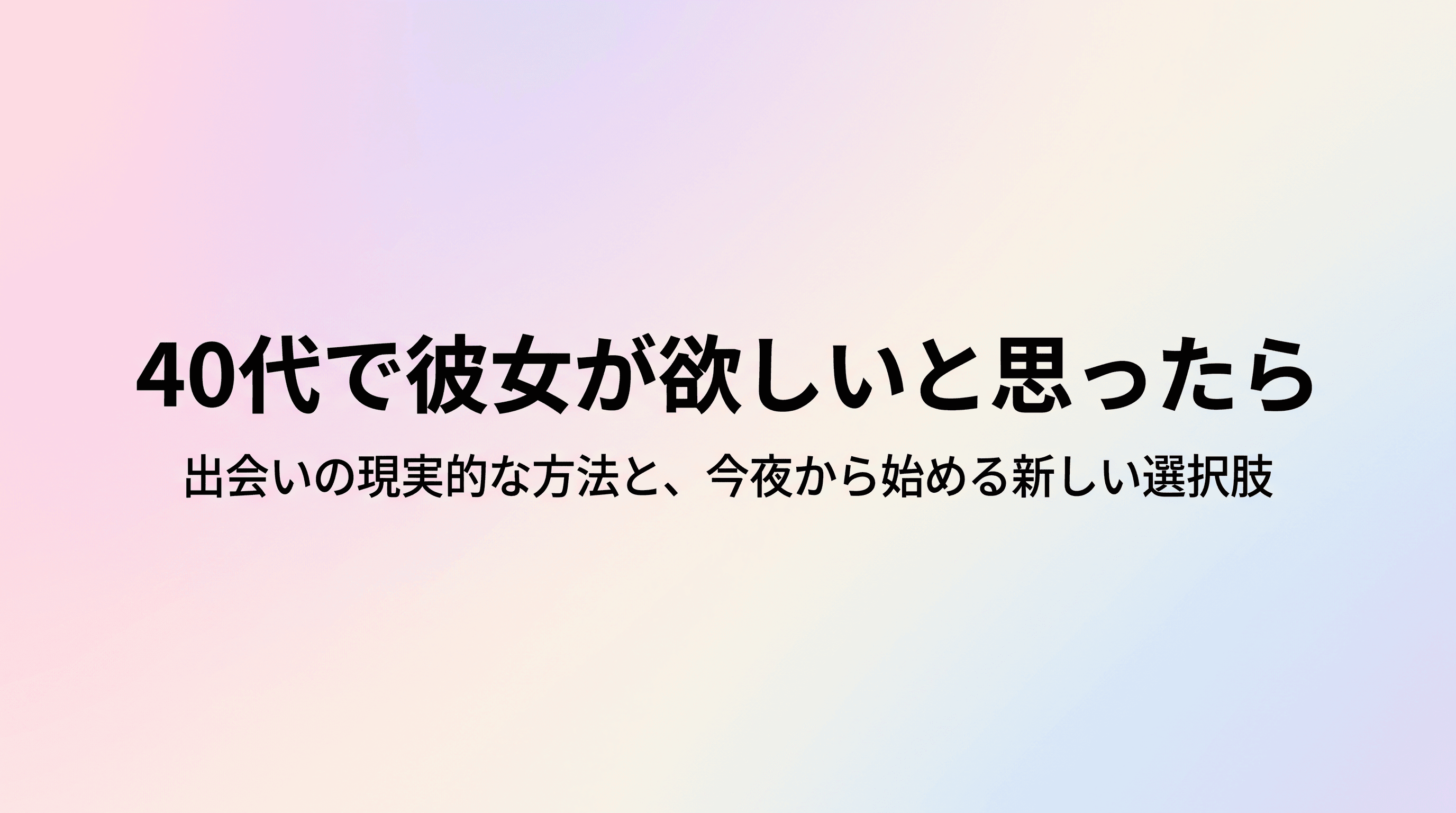 40代で彼女が欲しいと思ったら 出会いの現実的な方法と、彼女がいる生活を今夜から始める選択肢のサムネイル