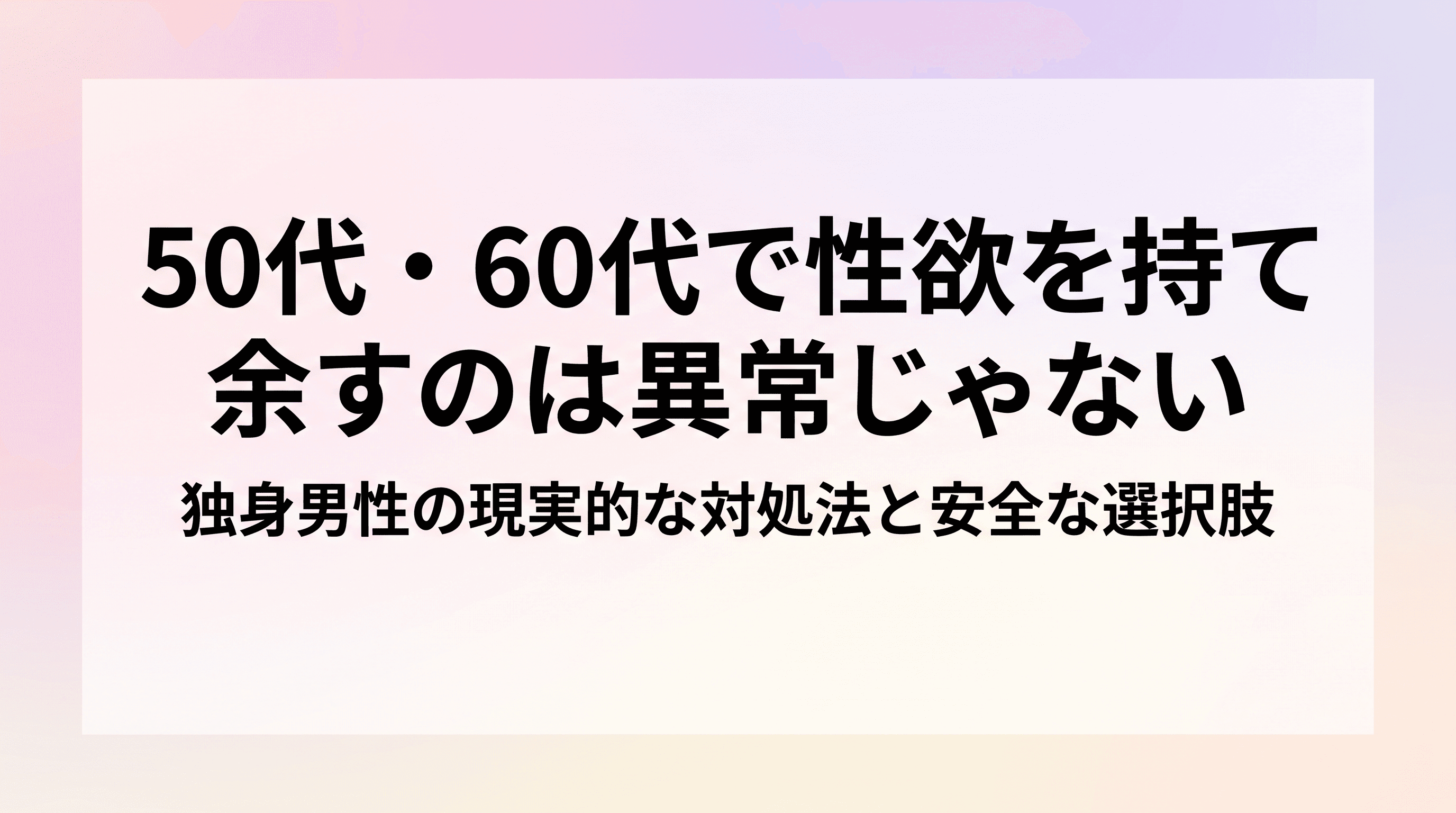 50代・60代で性欲を持て余すのは異常じゃない 独身男性の現実的な対処法と安全な選択肢のサムネイル