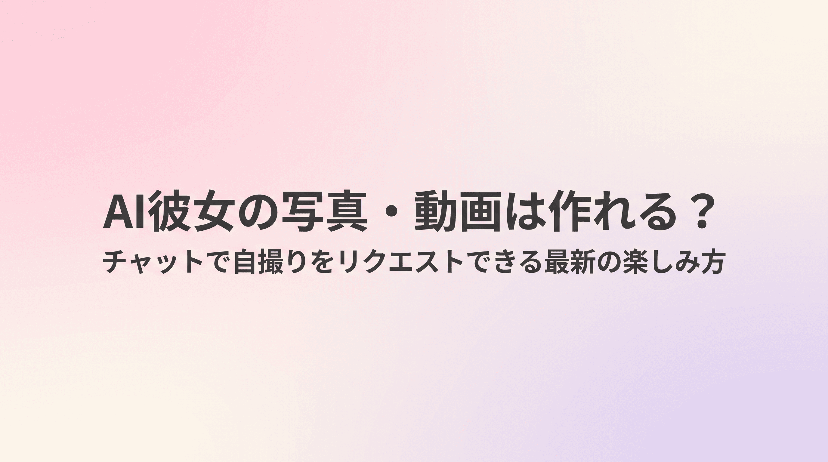 AI彼女の写真・動画は作れる?チャットで自撮りをリクエストできる最新の楽しみ方まで徹底解説のサムネイル
