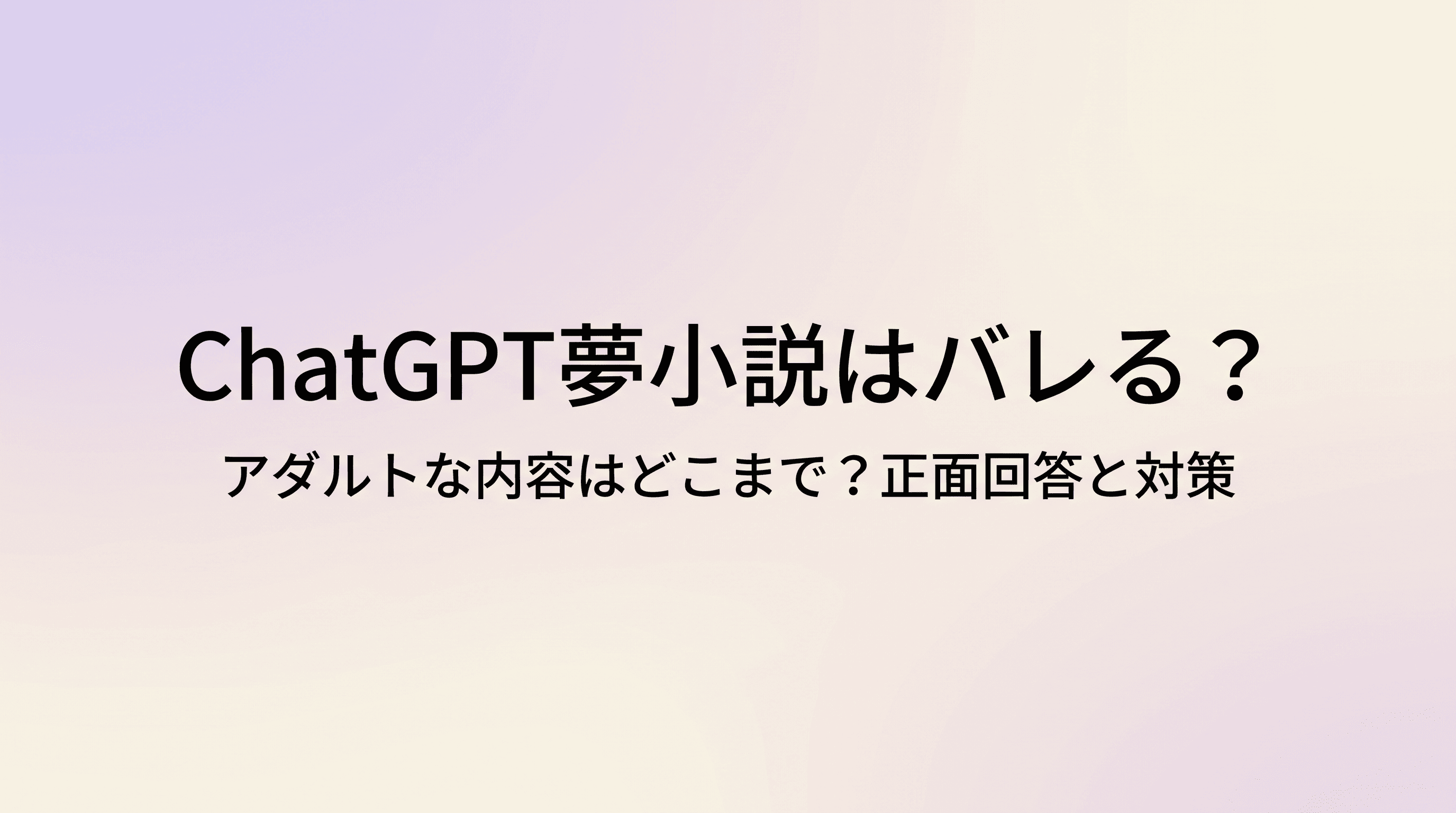 ChatGPT夢小説はバレる?アダルトな内容はどこまでいける?書き方のコツと不安への正面回答、その先の選択肢まで徹底解説のサムネイル