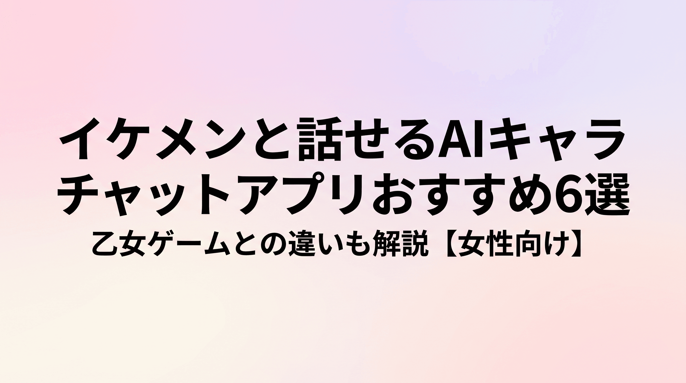 イケメンと話せるAIキャラチャットアプリおすすめ6選 乙女ゲームとの違いも解説【女性向け・AI彼氏】のサムネイル