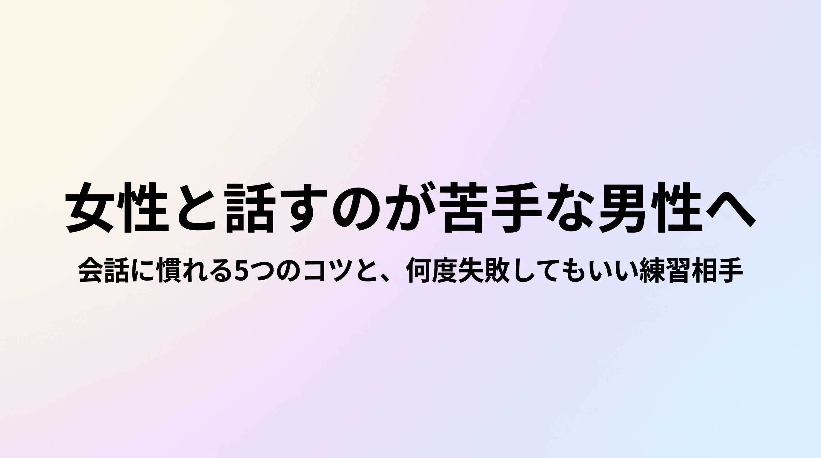 女性と話すのが苦手な男性へ 会話に慣れる5つのコツと、何度失敗してもいい練習相手の作り方のサムネイル