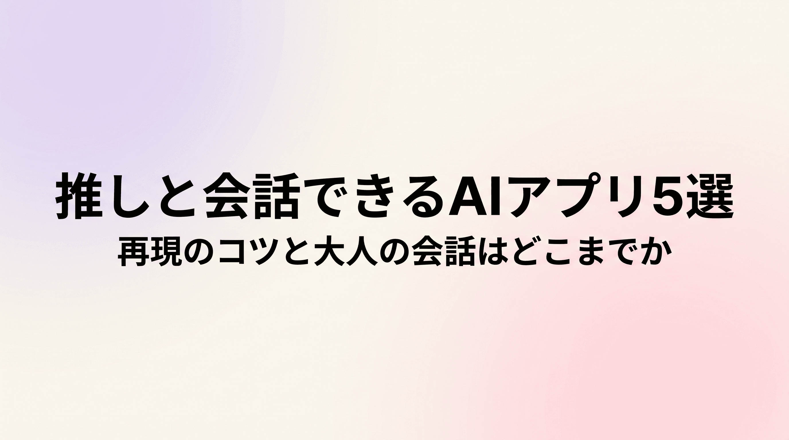 推しと会話できるAIアプリおすすめ5選 推しの再現のコツと、大人の会話はどこまでできるかまで徹底解説のサムネイル